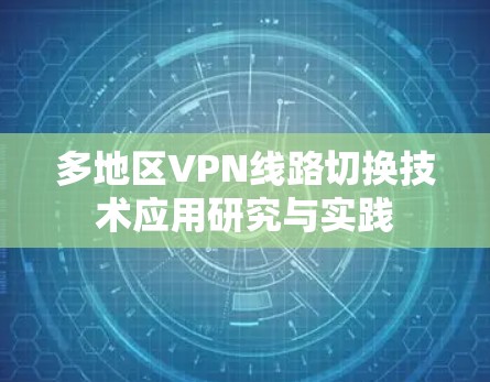 多地区VPN线路切换技术应用研究与实践