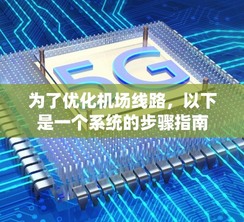 为了优化机场线路，以下是一个系统的步骤指南