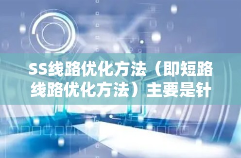SS线路优化方法（即短路线路优化方法）主要是针对电力系统中的短路问题，通过分析、评估和改进短路线路，降低短路风险，提高系统可靠性和稳定性。以下是一些常见的SS线路优化方法