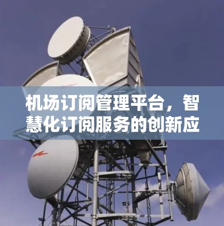 机场订阅管理平台,智慧化订阅服务的创新应用 机场订阅管理平台,智慧化订阅服务的创新应用