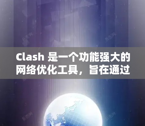 Clash 是一个功能强大的网络优化工具，旨在通过智能化的配置和自动化选项，帮助用户提升网络性能。以下是对 Clash 的详细介绍和应用场景分析