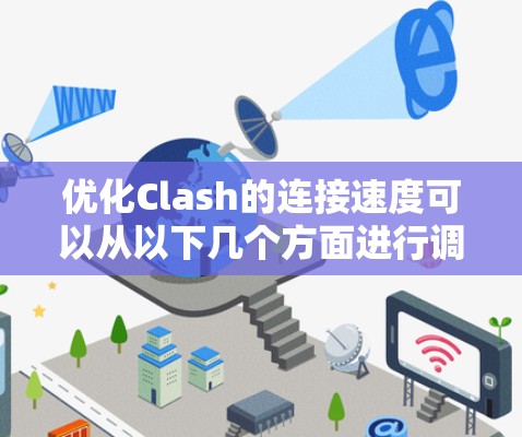 优化Clash的连接速度可以从以下几个方面进行调整和优化