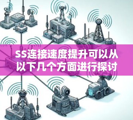 SS连接速度提升可以从以下几个方面进行探讨