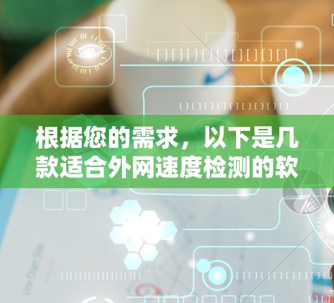 根据您的需求，以下是几款适合外网速度检测的软件推荐