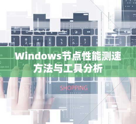Windows节点性能测速方法与工具分析