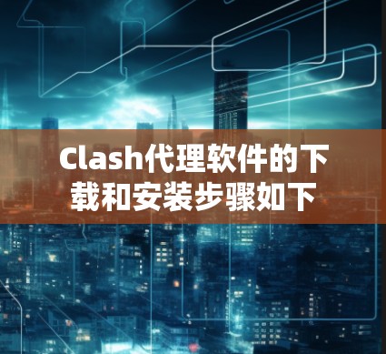 Clash代理软件的下载和安装步骤如下