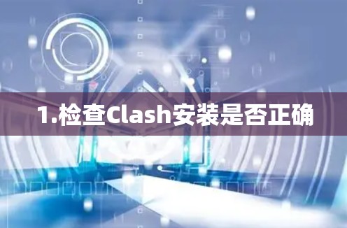 1.检查Clash安装是否正确 1.检查Clash安装是否正确