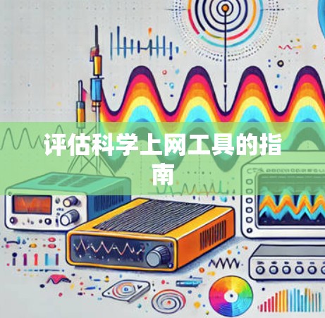 评估科学上网工具的指南 评估科学上网工具的指南