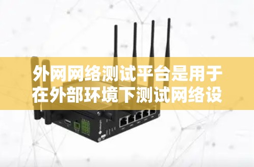 外网网络测试平台是用于在外部环境下测试网络设备和网络性能的工具和方法。以下是对外网网络测试平台的详细分析和总结 外网网络测试平台是用于在外部环境下测试网络设备和网络性能的工具和方法。以下是对外网网络测试平台的详细分析和总结