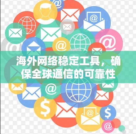 海外网络稳定工具,确保全球通信的可靠性 海外网络稳定工具,确保全球通信的可靠性
