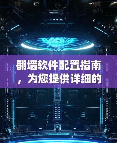 翻墙软件配置指南,为您提供详细的翻墙软件配置步骤和注意事项,帮助您顺利绕过网络限制 翻墙软件配置指南,为您提供详细的翻墙软件配置步骤和注意事项,帮助您顺利绕过网络限制
