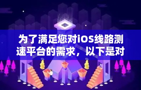 为了满足您对iOS线路测速平台的需求，以下是对可能的解决方案的详细分析和推荐