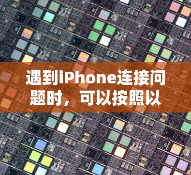 遇到iPhone连接问题时,可以按照以下步骤逐步排查和解决 遇到iPhone连接问题时,可以按照以下步骤逐步排查和解决