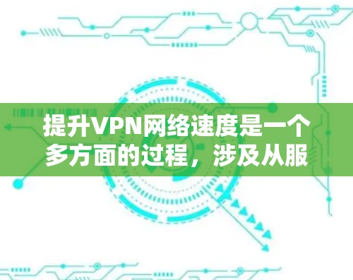 提升VPN网络速度是一个多方面的过程，涉及从服务器位置到网络设置的多个因素。以下是一个有条理的指南，帮助您全面优化VPN速度