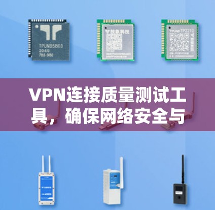 VPN连接质量测试工具，确保网络安全与稳定