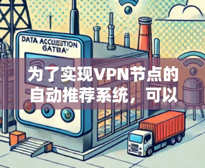 为了实现VPN节点的自动推荐系统,可以按照以下步骤进行 为了实现VPN节点的自动推荐系统,可以按照以下步骤进行