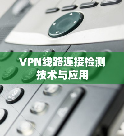 VPN线路连接检测技术与应用 VPN线路连接检测技术与应用