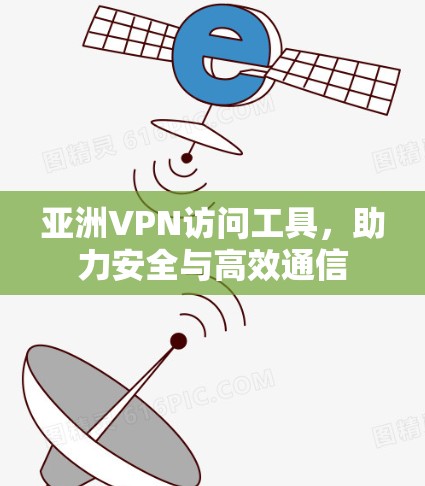 亚洲VPN访问工具，助力安全与高效通信
