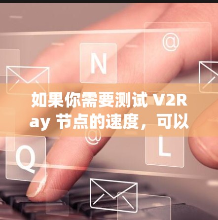 如果你需要测试 V2Ray 节点的速度,可以使用一些网络测速工具来测试节点的连接速度和稳定性。以下是一些常用的测速工具,适用于各种网络环境 如果你需要测试 V2Ray 节点的速度,可以使用一些网络测速工具来测试节点的连接速度和稳定性。以下是一些常用的测速工具,适用于各种网络环境