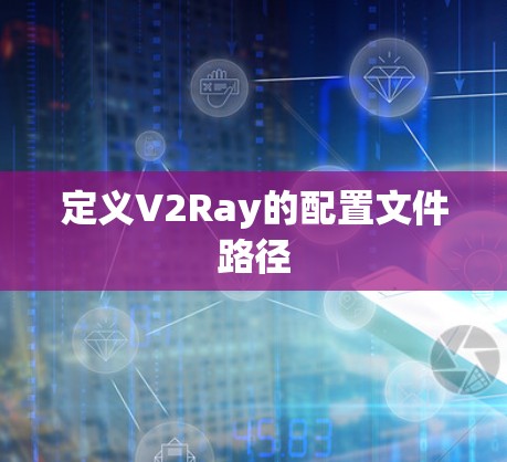 定义V2Ray的配置文件路径 定义V2Ray的配置文件路径