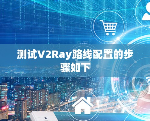 测试V2Ray路线配置的步骤如下 测试V2Ray路线配置的步骤如下