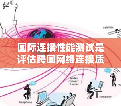 国际连接性能测试是评估跨国网络连接质量的关键过程,旨在确保数据传输的高效性和稳定性。以下是对国际连接性能测试的详细分析和总结 国际连接性能测试是评估跨国网络连接质量的关键过程,旨在确保数据传输的高效性和稳定性。以下是对国际连接性能测试的详细分析和总结