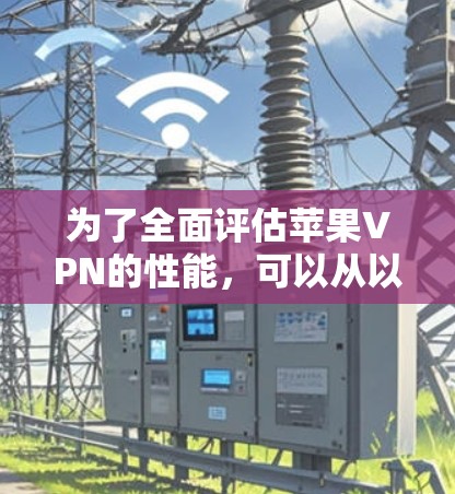 为了全面评估苹果VPN的性能，可以从以下几个方面进行分析和测试