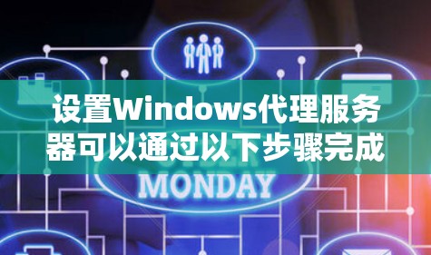 设置Windows代理服务器可以通过以下步骤完成 设置Windows代理服务器可以通过以下步骤完成