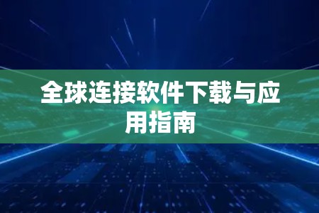 全球连接软件下载与应用指南 全球连接软件下载与应用指南