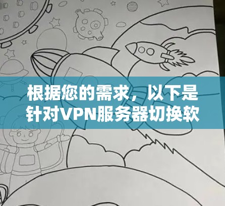 根据您的需求,以下是针对VPN服务器切换软件的详细分析和建议 根据您的需求,以下是针对VPN服务器切换软件的详细分析和建议