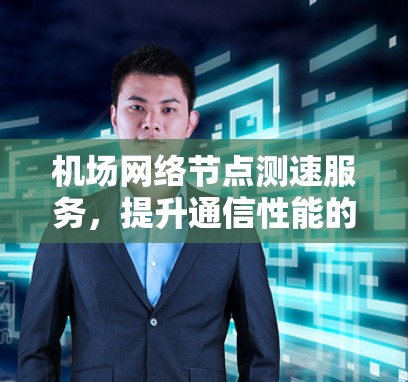 机场网络节点测速服务，提升通信性能的关键