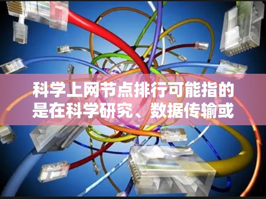 科学上网节点排行可能指的是在科学研究、数据传输或云计算等领域中，评估网络节点的性能和质量的排名。以下是一些可能的指标和方法来评估和排名科学上网节点