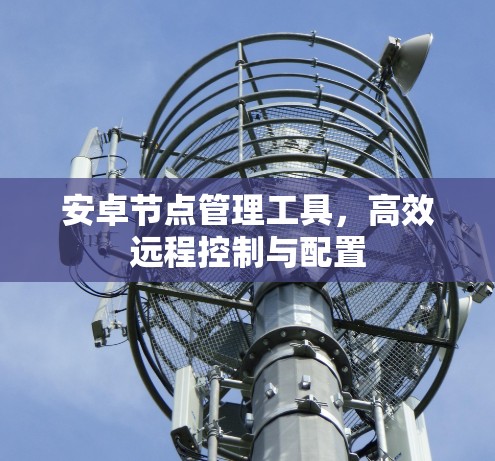 安卓节点管理工具，高效远程控制与配置