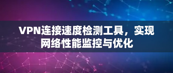 VPN连接速度检测工具，实现网络性能监控与优化