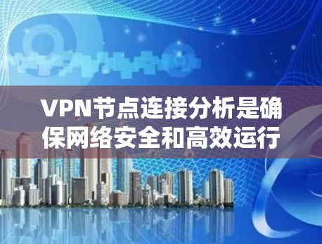 VPN节点连接分析是确保网络安全和高效运行的关键步骤。以下是对VPN节点连接分析的分步骤解析