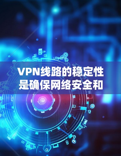 VPN线路的稳定性是确保网络安全和高效通信的关键。以下是对VPN线路稳定性的详细分析和建议 VPN线路的稳定性是确保网络安全和高效通信的关键。以下是对VPN线路稳定性的详细分析和建议
