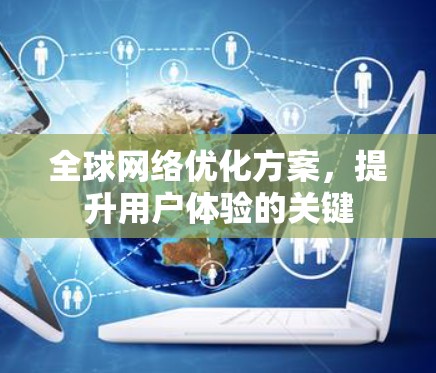 全球网络优化方案，提升用户体验的关键