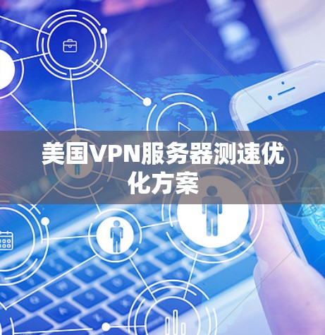 美国VPN服务器测速优化方案 美国VPN服务器测速优化方案