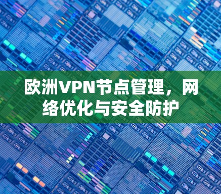 欧洲VPN节点管理，网络优化与安全防护